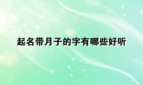 起名带月子的字有哪些好听