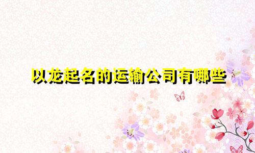 以龙起名的运输公司有哪些