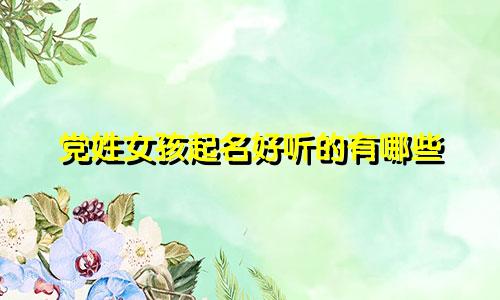 党姓女孩起名好听的有哪些