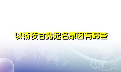 以杨枝甘露起名原因有哪些