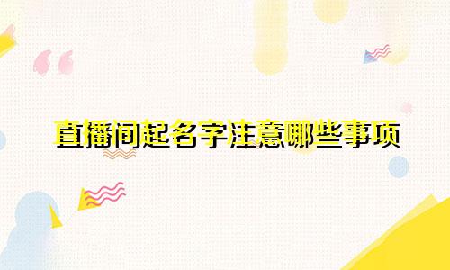 直播间起名字注意哪些事项