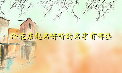 给花店起名好听的名字有哪些