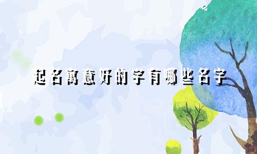 起名寓意好的字有哪些名字