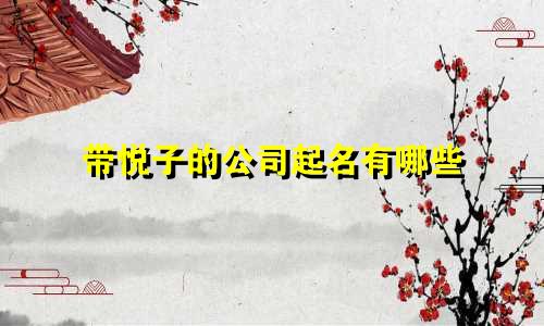 带悦子的公司起名有哪些