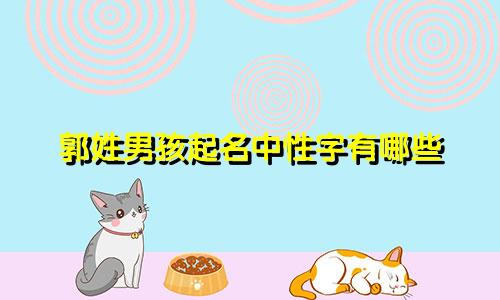 郭姓男孩起名中性字有哪些