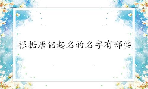 根据唐铭起名的名字有哪些
