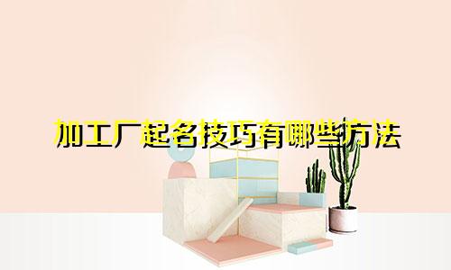 加工厂起名技巧有哪些方法