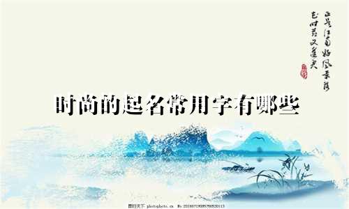 时尚的起名常用字有哪些