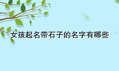 女孩起名带石子的名字有哪些