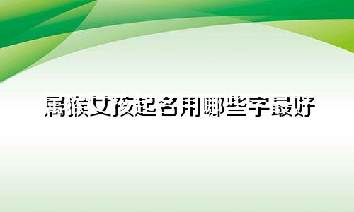 属猴女孩起名用哪些字最好