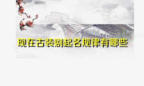 现在古装剧起名规律有哪些