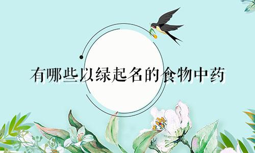 有哪些以绿起名的食物中药