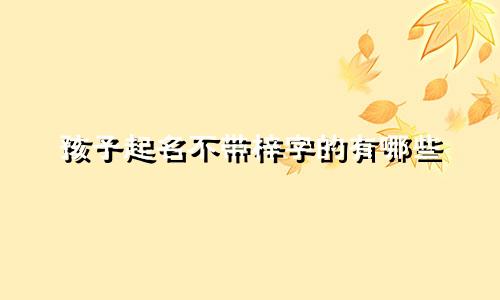 孩子起名不带梓字的有哪些