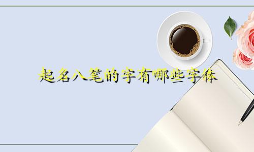 起名八笔的字有哪些字体