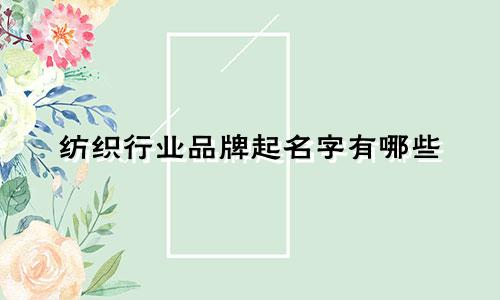 纺织行业品牌起名字有哪些