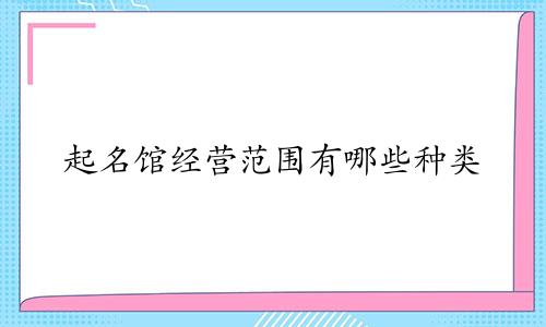 起名馆经营范围有哪些种类