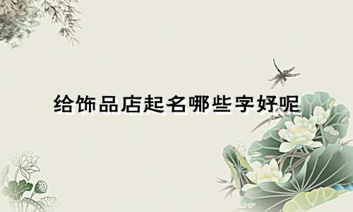 给饰品店起名哪些字好呢