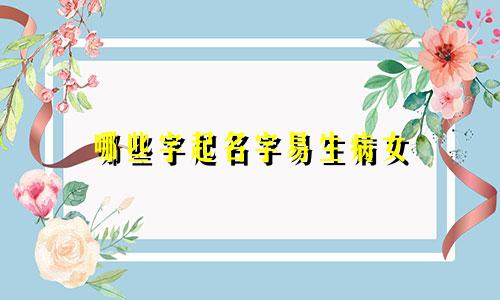 哪些字起名字易生病女