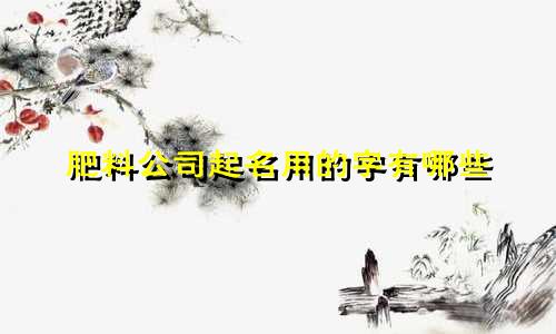 肥料公司起名用的字有哪些