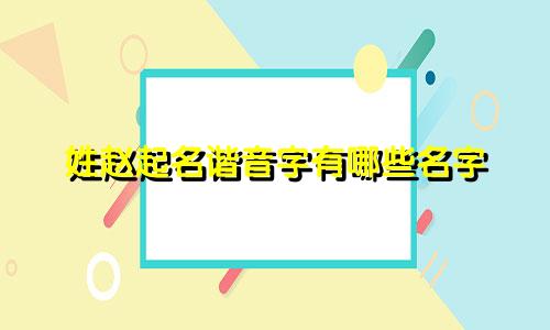 姓赵起名谐音字有哪些名字