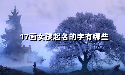 17画女孩起名的字有哪些