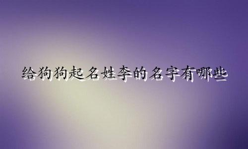 给狗狗起名姓李的名字有哪些