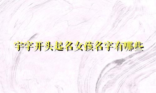 宇字开头起名女孩名字有哪些