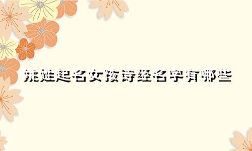 姚姓起名女孩诗经名字有哪些