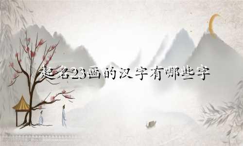 起名23画的汉字有哪些字
