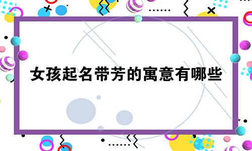 女孩起名带芳的寓意有哪些
