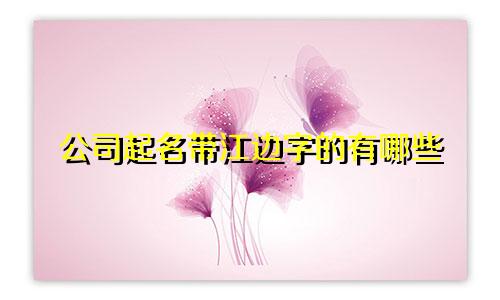 公司起名带江边字的有哪些