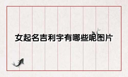 女起名吉利字有哪些呢图片
