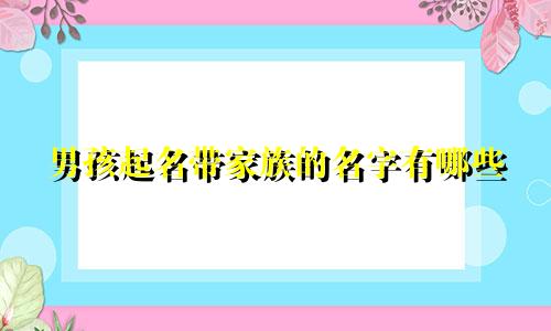 男孩起名带家族的名字有哪些