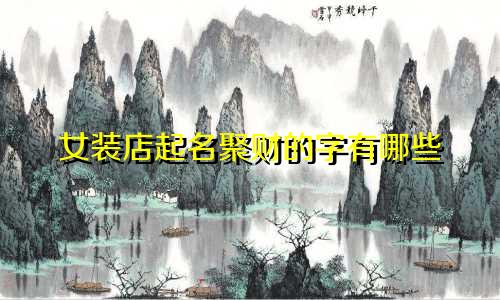 女装店起名聚财的字有哪些