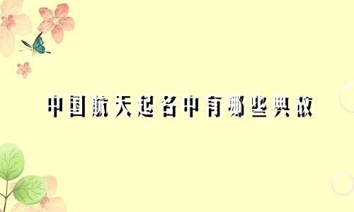 中国航天起名中有哪些典故