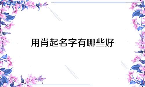 用肖起名字有哪些好