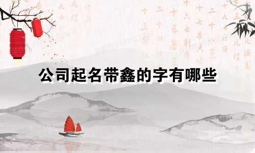 公司起名带鑫的字有哪些