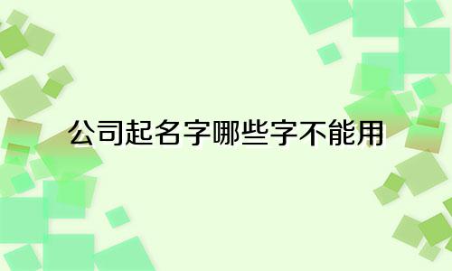 公司起名字哪些字不能用