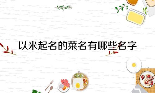 以米起名的菜名有哪些名字