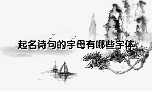 起名诗句的字母有哪些字体