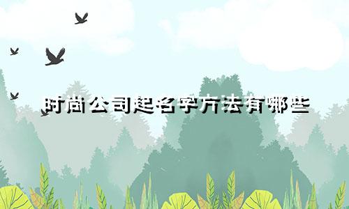 时尚公司起名字方法有哪些