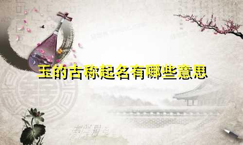 玉的古称起名有哪些意思