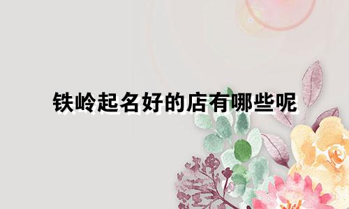铁岭起名好的店有哪些呢
