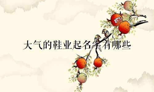 大气的鞋业起名字有哪些