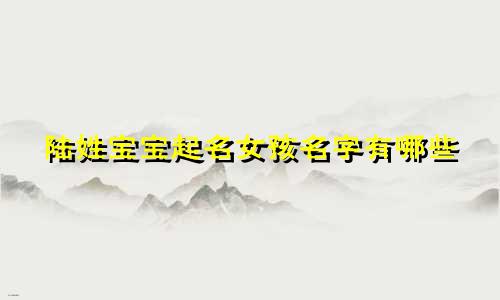 陆姓宝宝起名女孩名字有哪些