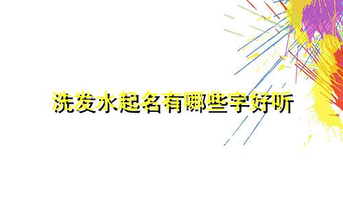 洗发水起名有哪些字好听
