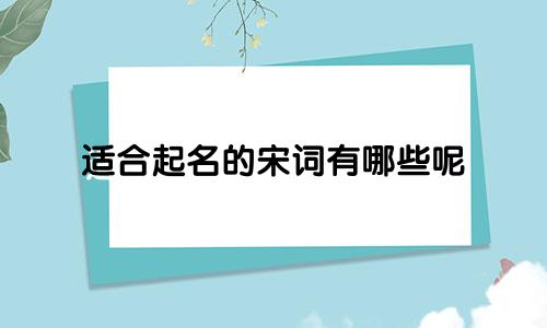 适合起名的宋词有哪些呢