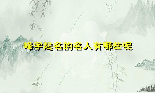 峰字起名的名人有哪些呢