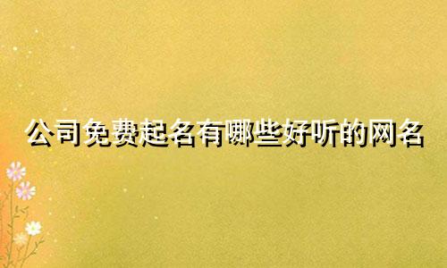 公司免费起名有哪些好听的网名