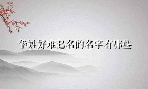 华姓好难起名的名字有哪些